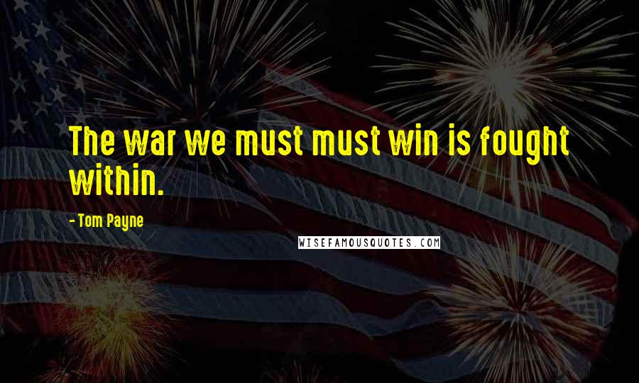 Tom Payne Quotes: The war we must must win is fought within.