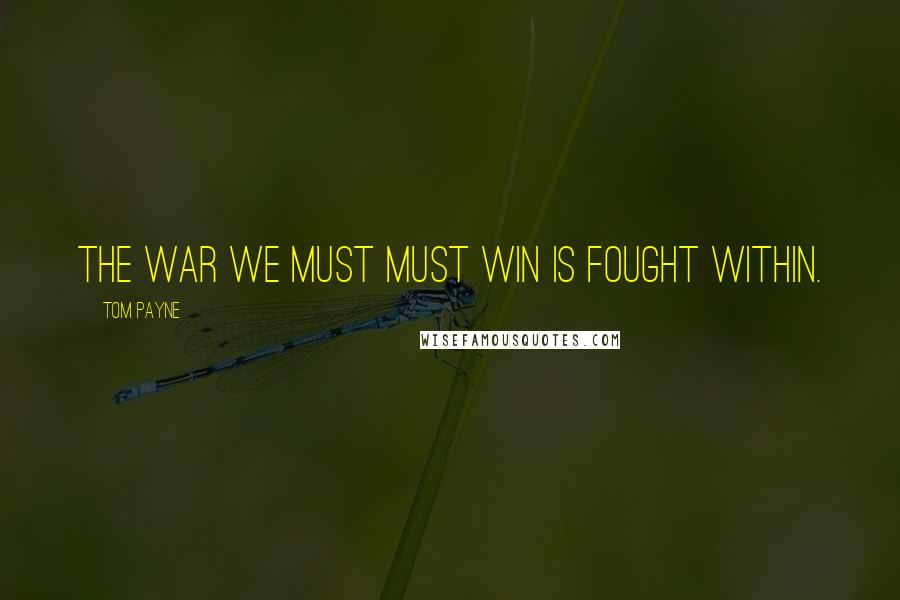 Tom Payne Quotes: The war we must must win is fought within.