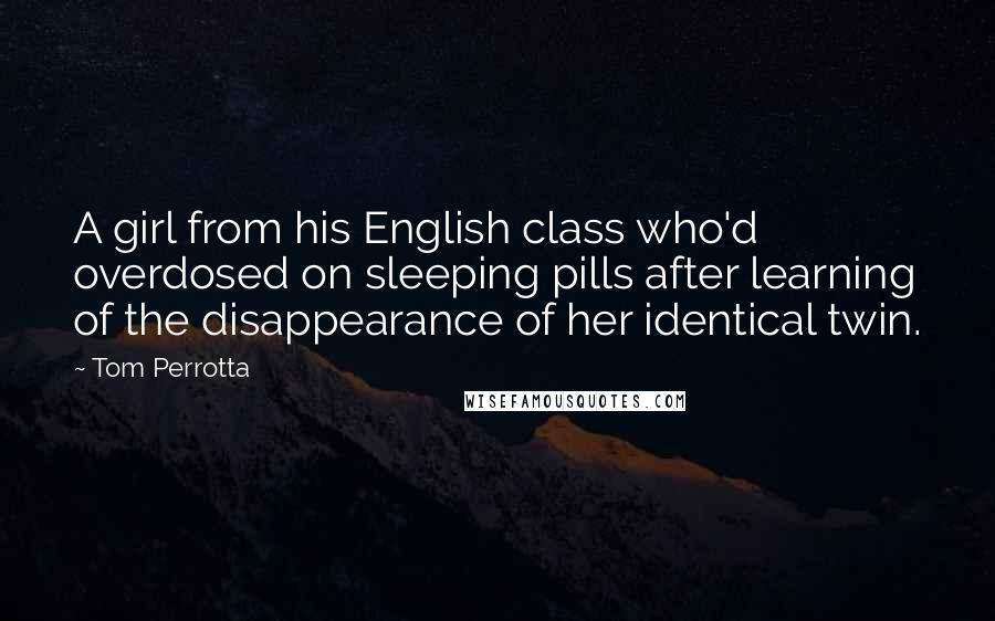 Tom Perrotta Quotes: A girl from his English class who'd overdosed on sleeping pills after learning of the disappearance of her identical twin.