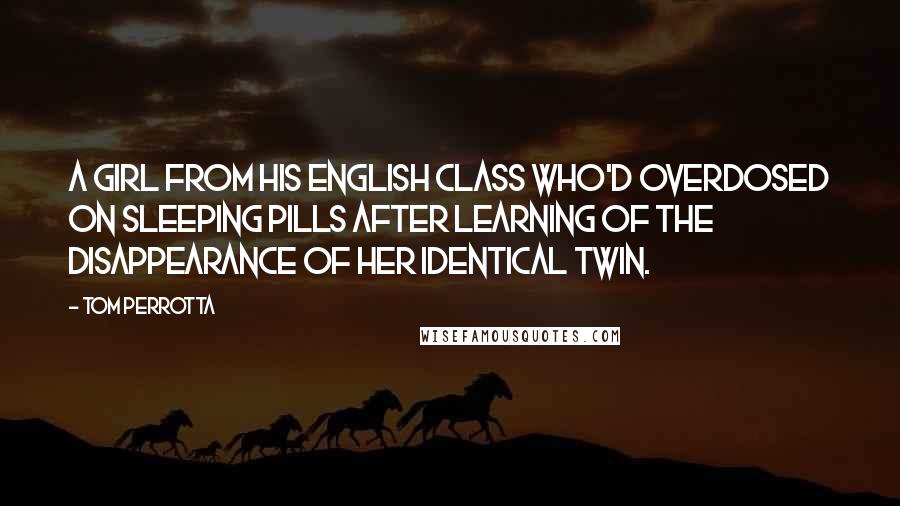 Tom Perrotta Quotes: A girl from his English class who'd overdosed on sleeping pills after learning of the disappearance of her identical twin.