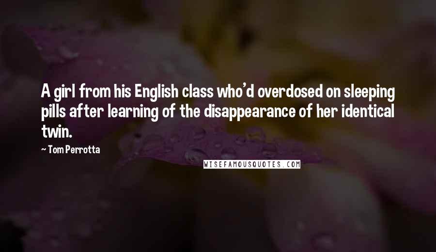 Tom Perrotta Quotes: A girl from his English class who'd overdosed on sleeping pills after learning of the disappearance of her identical twin.