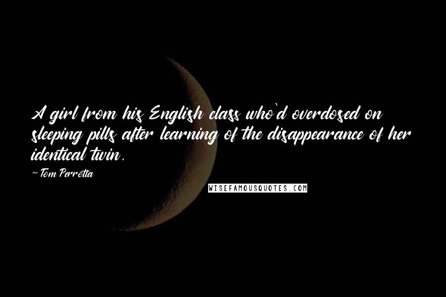 Tom Perrotta Quotes: A girl from his English class who'd overdosed on sleeping pills after learning of the disappearance of her identical twin.