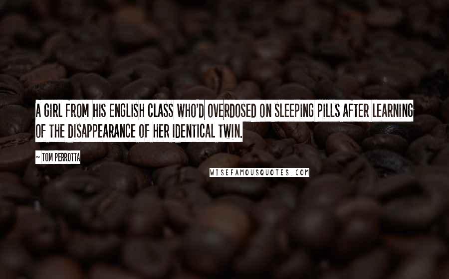 Tom Perrotta Quotes: A girl from his English class who'd overdosed on sleeping pills after learning of the disappearance of her identical twin.