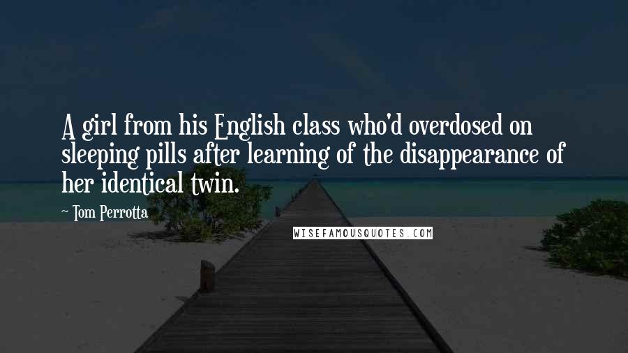 Tom Perrotta Quotes: A girl from his English class who'd overdosed on sleeping pills after learning of the disappearance of her identical twin.