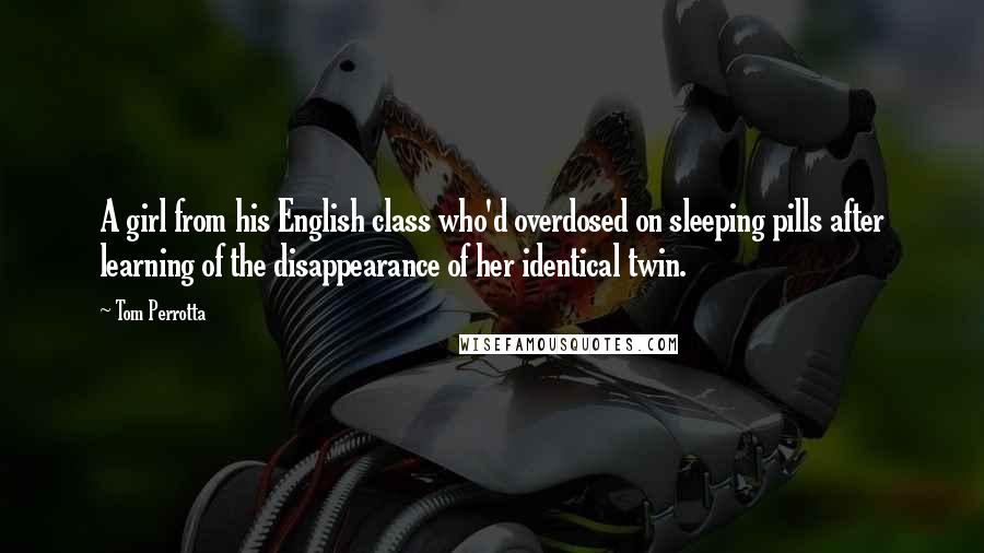 Tom Perrotta Quotes: A girl from his English class who'd overdosed on sleeping pills after learning of the disappearance of her identical twin.