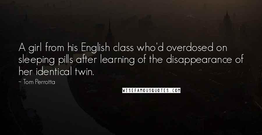 Tom Perrotta Quotes: A girl from his English class who'd overdosed on sleeping pills after learning of the disappearance of her identical twin.