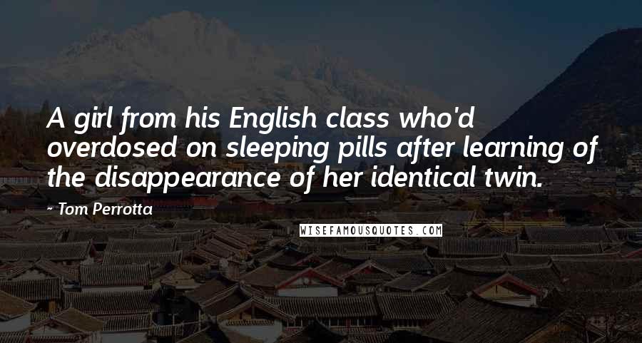 Tom Perrotta Quotes: A girl from his English class who'd overdosed on sleeping pills after learning of the disappearance of her identical twin.