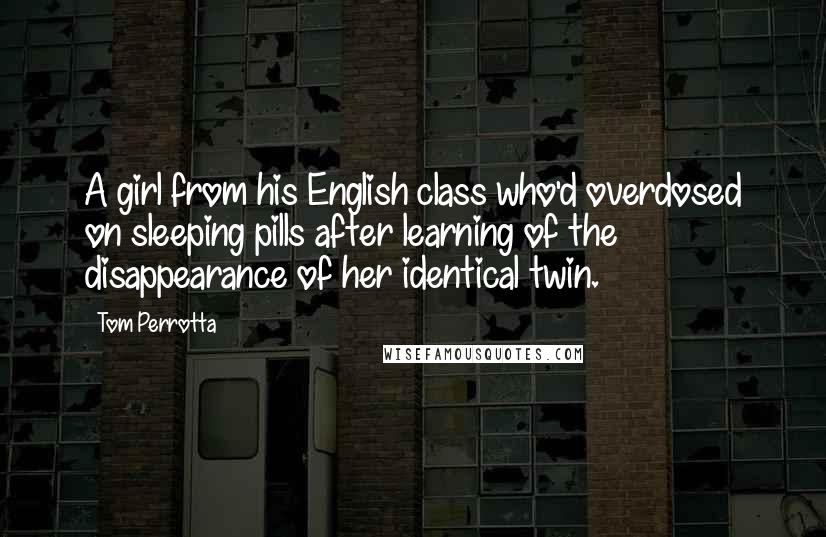 Tom Perrotta Quotes: A girl from his English class who'd overdosed on sleeping pills after learning of the disappearance of her identical twin.