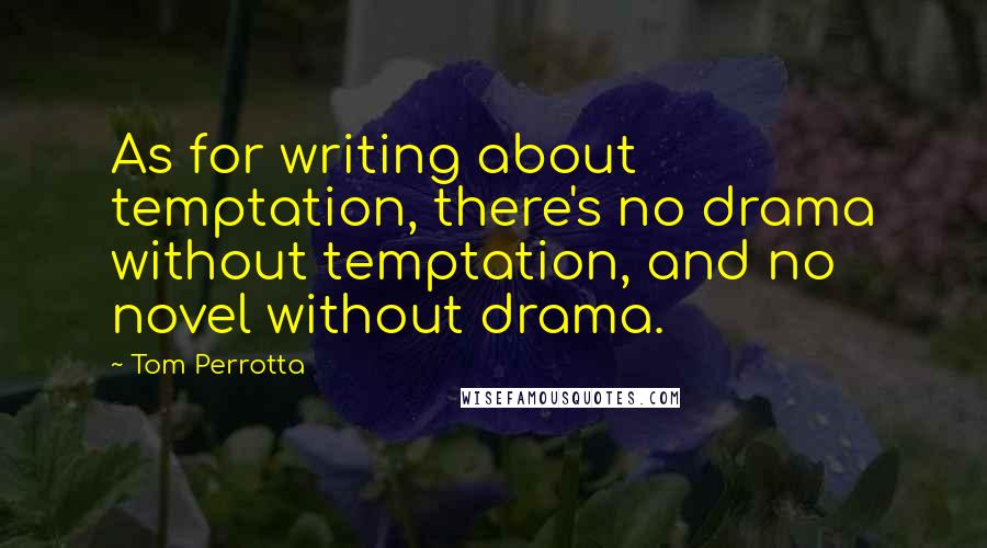 Tom Perrotta Quotes: As for writing about temptation, there's no drama without temptation, and no novel without drama.