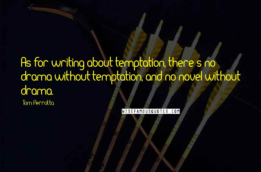 Tom Perrotta Quotes: As for writing about temptation, there's no drama without temptation, and no novel without drama.