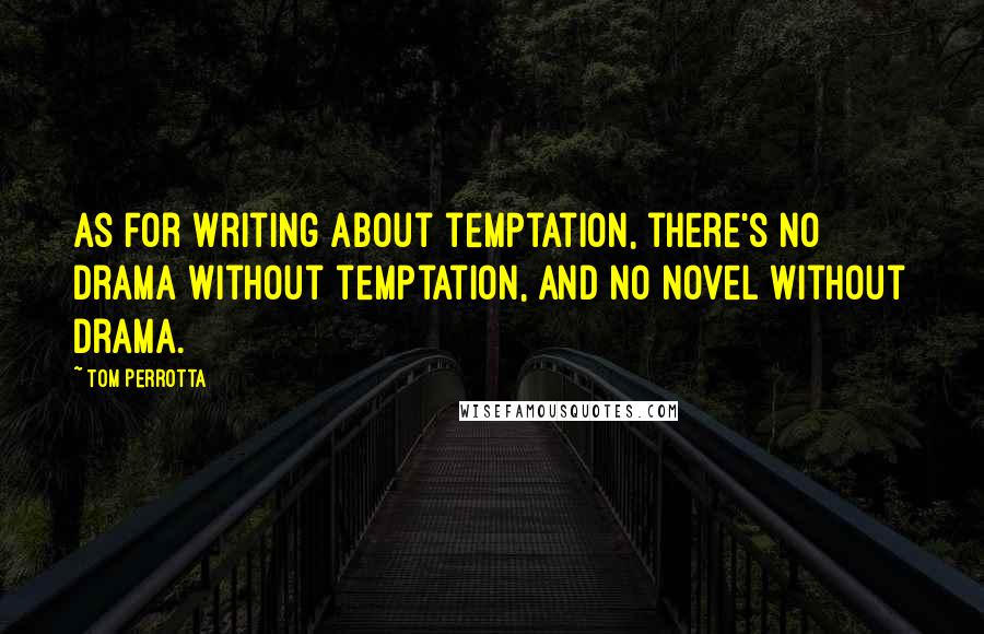 Tom Perrotta Quotes: As for writing about temptation, there's no drama without temptation, and no novel without drama.