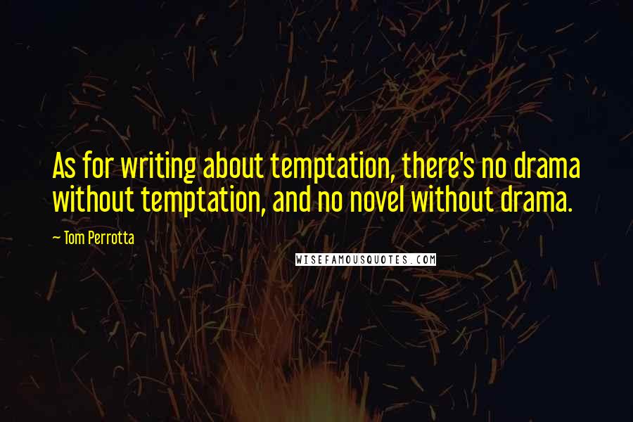 Tom Perrotta Quotes: As for writing about temptation, there's no drama without temptation, and no novel without drama.