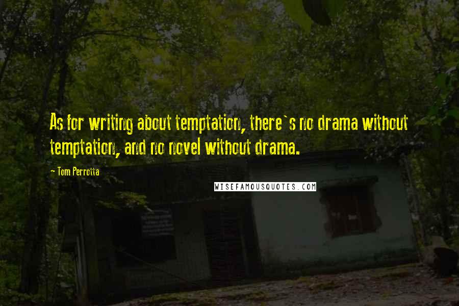 Tom Perrotta Quotes: As for writing about temptation, there's no drama without temptation, and no novel without drama.