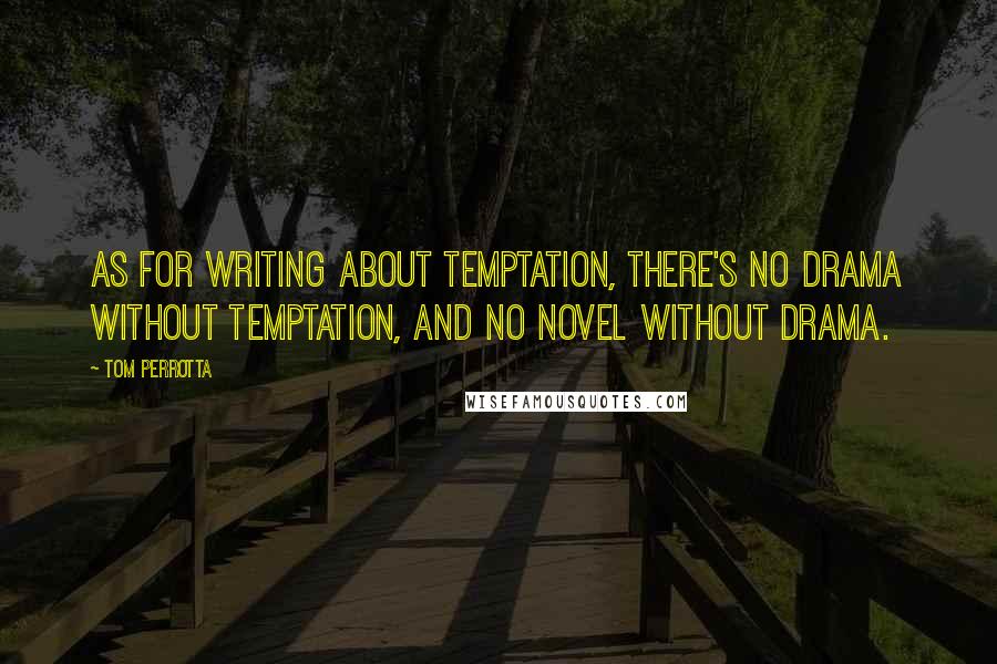 Tom Perrotta Quotes: As for writing about temptation, there's no drama without temptation, and no novel without drama.