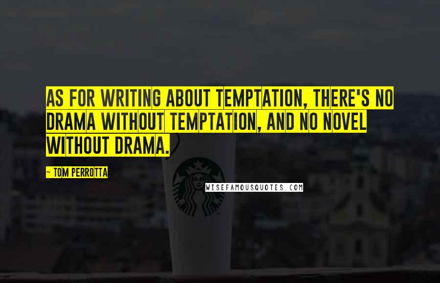 Tom Perrotta Quotes: As for writing about temptation, there's no drama without temptation, and no novel without drama.