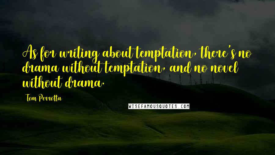 Tom Perrotta Quotes: As for writing about temptation, there's no drama without temptation, and no novel without drama.