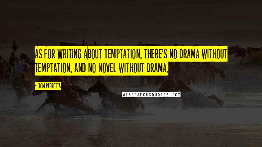 Tom Perrotta Quotes: As for writing about temptation, there's no drama without temptation, and no novel without drama.