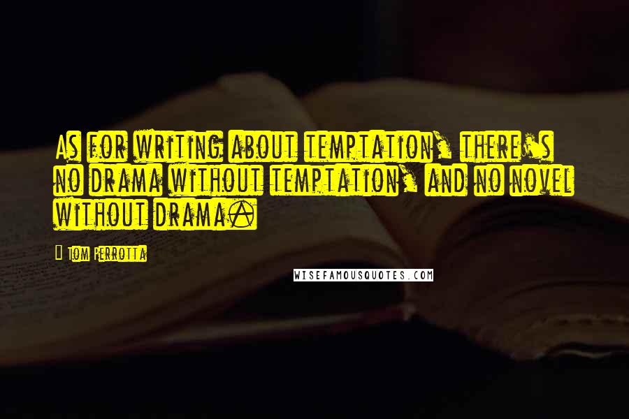 Tom Perrotta Quotes: As for writing about temptation, there's no drama without temptation, and no novel without drama.