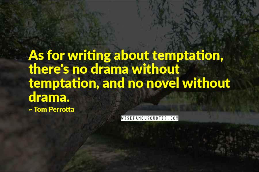 Tom Perrotta Quotes: As for writing about temptation, there's no drama without temptation, and no novel without drama.