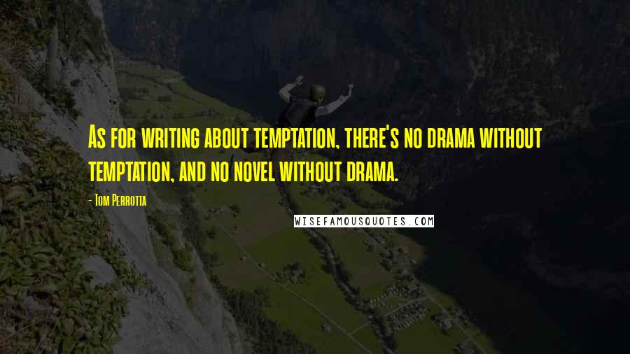 Tom Perrotta Quotes: As for writing about temptation, there's no drama without temptation, and no novel without drama.