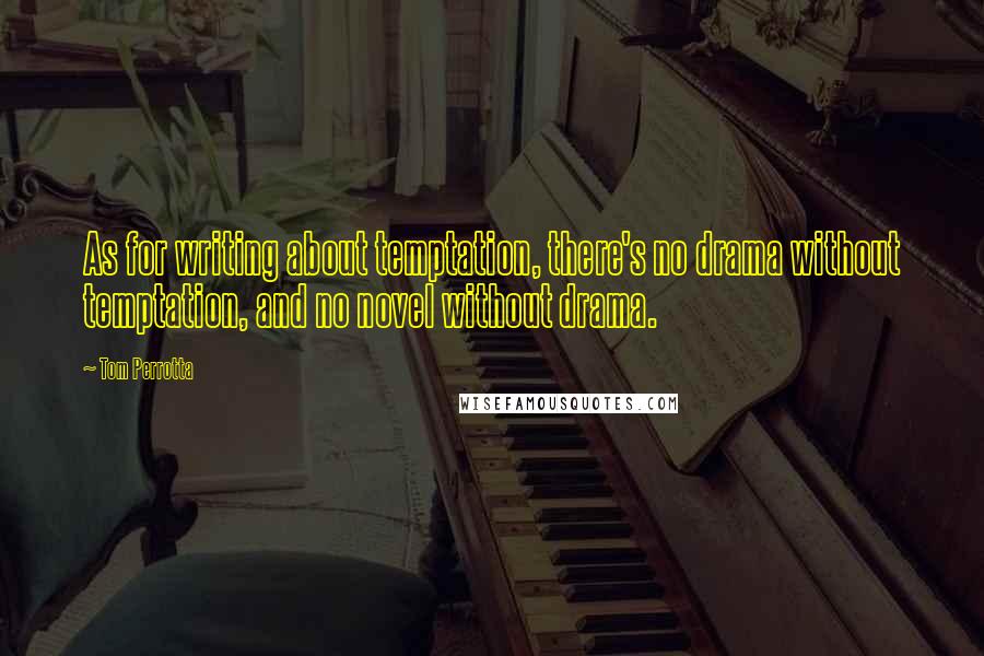 Tom Perrotta Quotes: As for writing about temptation, there's no drama without temptation, and no novel without drama.