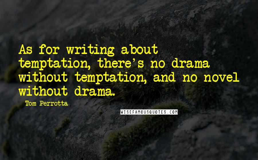 Tom Perrotta Quotes: As for writing about temptation, there's no drama without temptation, and no novel without drama.