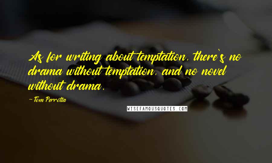 Tom Perrotta Quotes: As for writing about temptation, there's no drama without temptation, and no novel without drama.