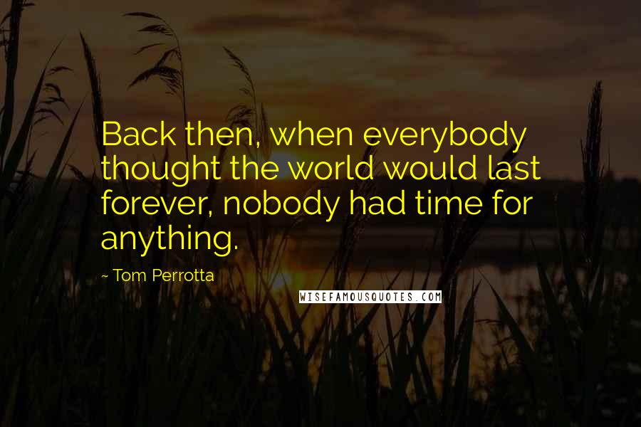 Tom Perrotta Quotes: Back then, when everybody thought the world would last forever, nobody had time for anything.