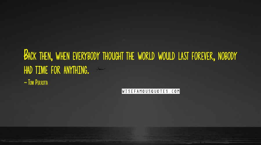 Tom Perrotta Quotes: Back then, when everybody thought the world would last forever, nobody had time for anything.