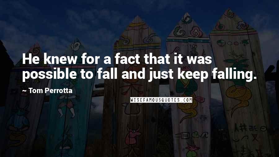 Tom Perrotta Quotes: He knew for a fact that it was possible to fall and just keep falling.