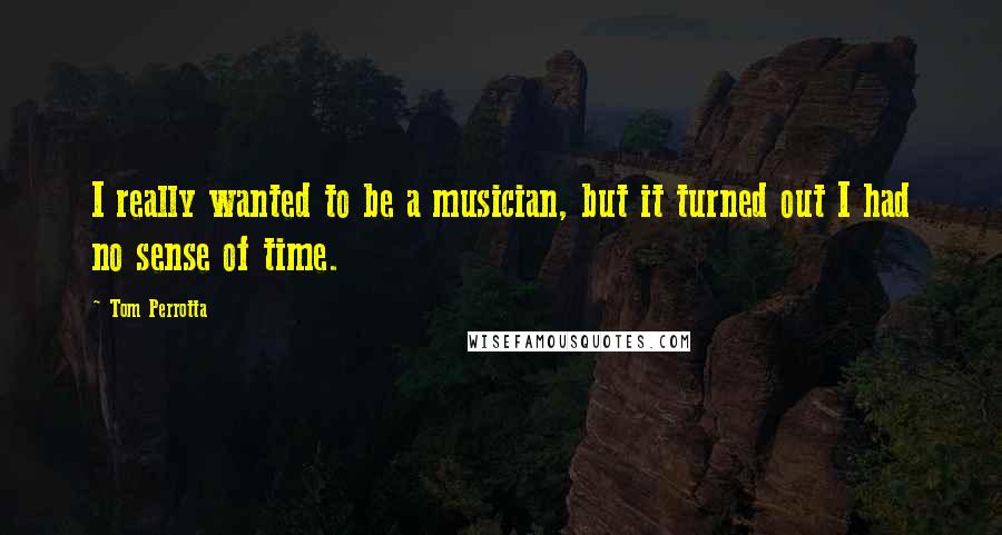 Tom Perrotta Quotes: I really wanted to be a musician, but it turned out I had no sense of time.