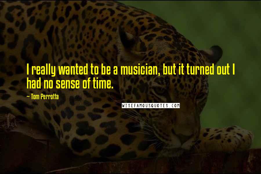 Tom Perrotta Quotes: I really wanted to be a musician, but it turned out I had no sense of time.