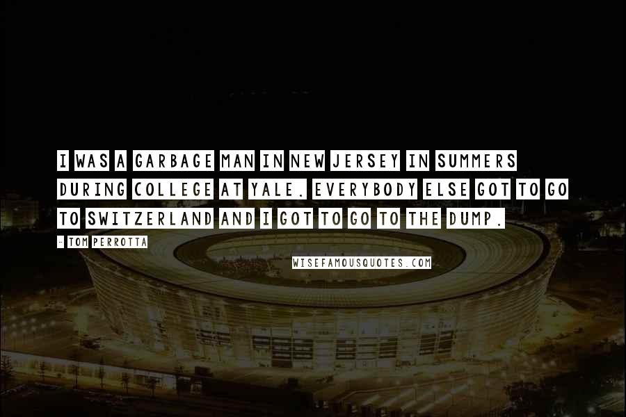 Tom Perrotta Quotes: I was a garbage man in New Jersey in summers during college at Yale. Everybody else got to go to Switzerland and I got to go to the dump.