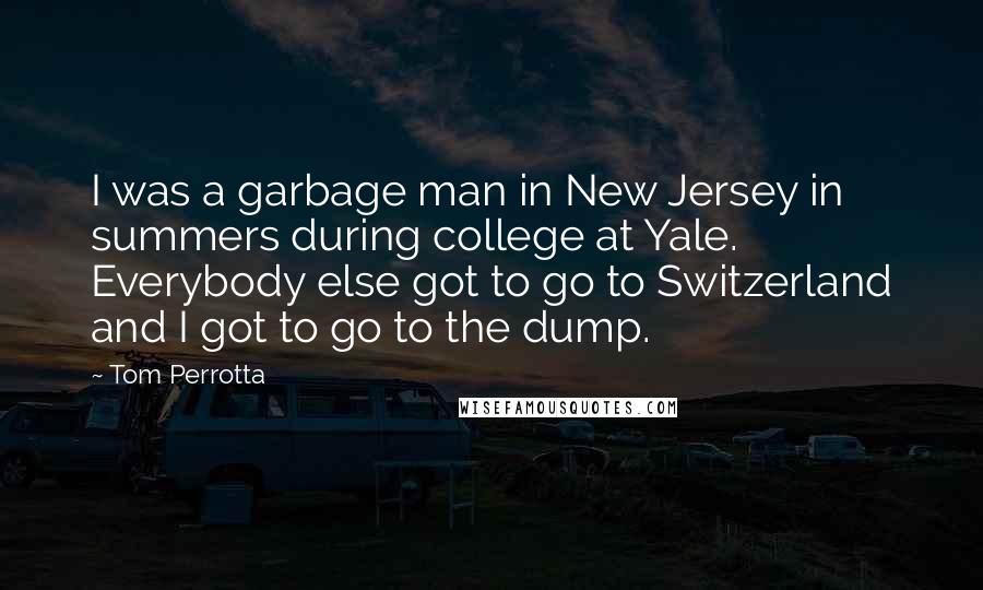 Tom Perrotta Quotes: I was a garbage man in New Jersey in summers during college at Yale. Everybody else got to go to Switzerland and I got to go to the dump.