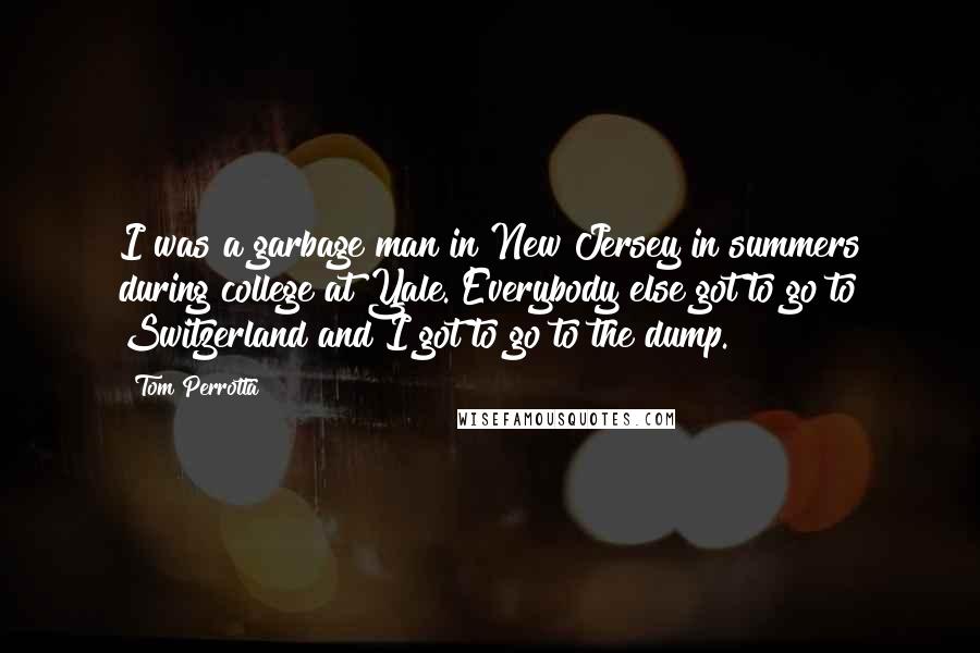 Tom Perrotta Quotes: I was a garbage man in New Jersey in summers during college at Yale. Everybody else got to go to Switzerland and I got to go to the dump.