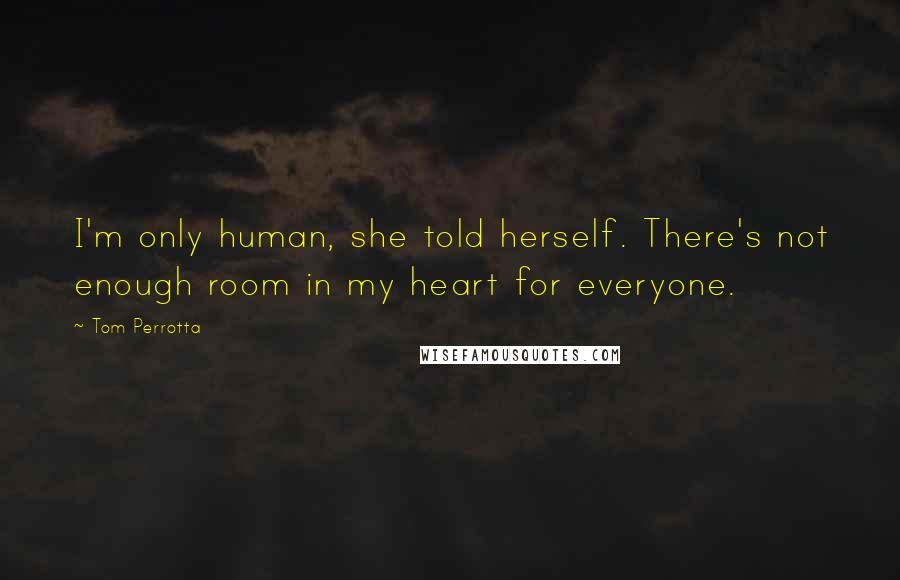 Tom Perrotta Quotes: I'm only human, she told herself. There's not enough room in my heart for everyone.