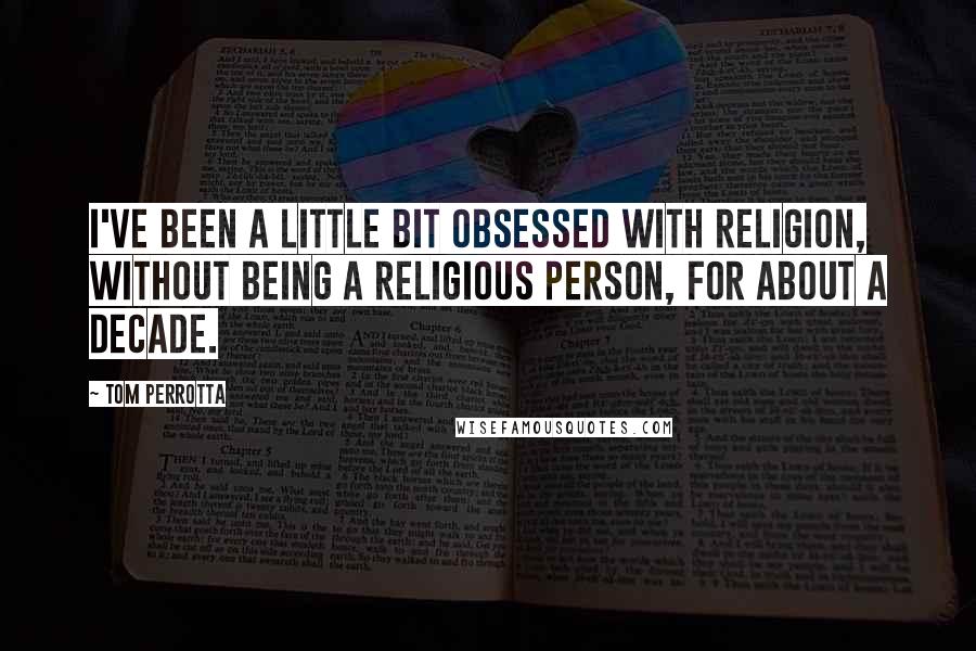 Tom Perrotta Quotes: I've been a little bit obsessed with religion, without being a religious person, for about a decade.