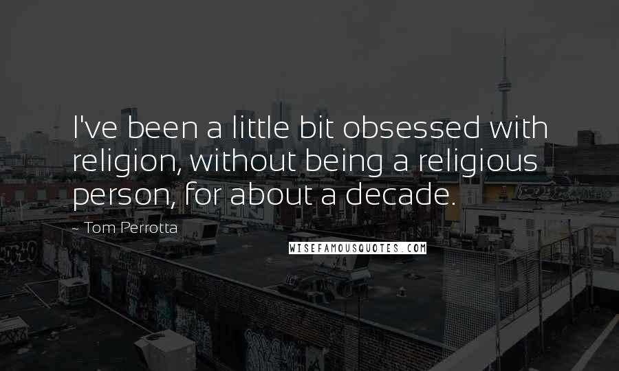 Tom Perrotta Quotes: I've been a little bit obsessed with religion, without being a religious person, for about a decade.