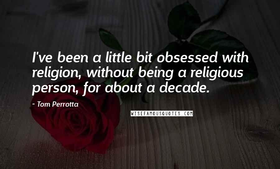 Tom Perrotta Quotes: I've been a little bit obsessed with religion, without being a religious person, for about a decade.