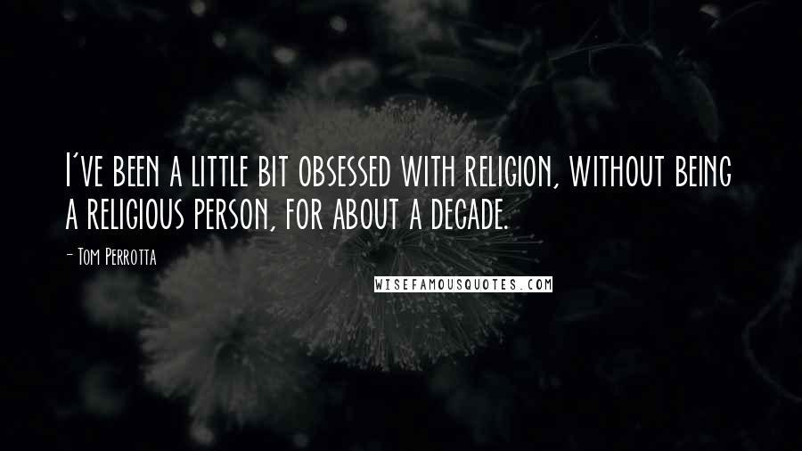 Tom Perrotta Quotes: I've been a little bit obsessed with religion, without being a religious person, for about a decade.