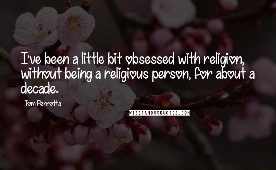 Tom Perrotta Quotes: I've been a little bit obsessed with religion, without being a religious person, for about a decade.