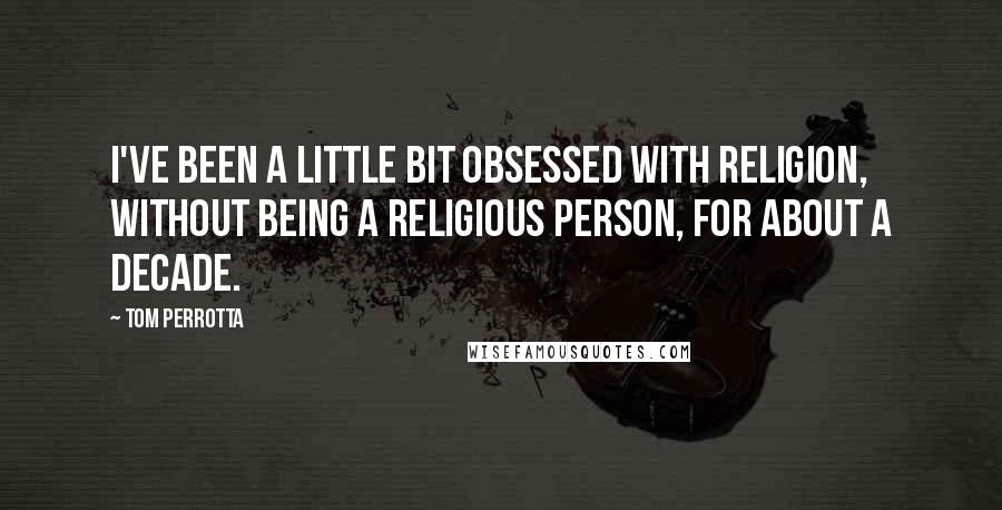 Tom Perrotta Quotes: I've been a little bit obsessed with religion, without being a religious person, for about a decade.