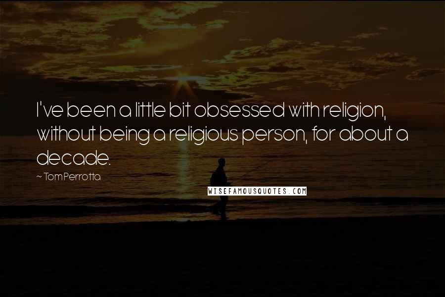 Tom Perrotta Quotes: I've been a little bit obsessed with religion, without being a religious person, for about a decade.