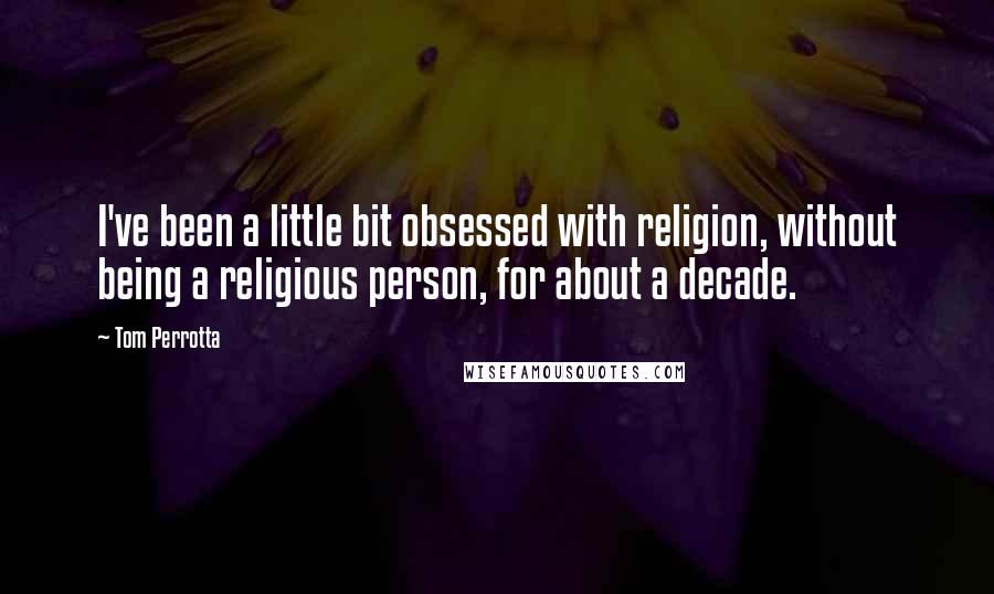 Tom Perrotta Quotes: I've been a little bit obsessed with religion, without being a religious person, for about a decade.