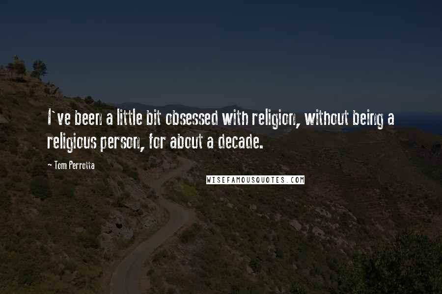 Tom Perrotta Quotes: I've been a little bit obsessed with religion, without being a religious person, for about a decade.