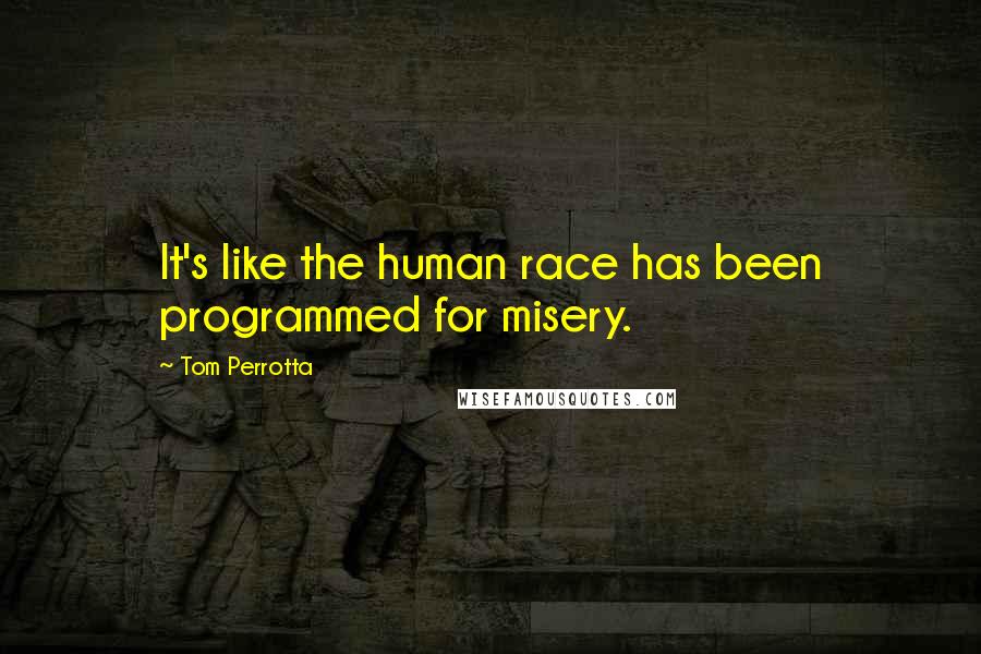 Tom Perrotta Quotes: It's like the human race has been programmed for misery.