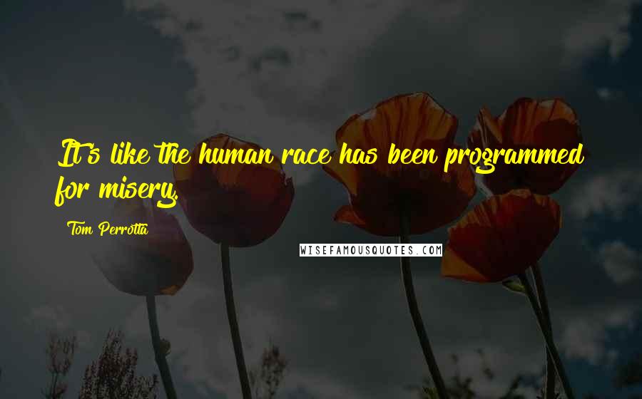 Tom Perrotta Quotes: It's like the human race has been programmed for misery.
