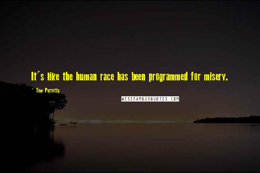 Tom Perrotta Quotes: It's like the human race has been programmed for misery.