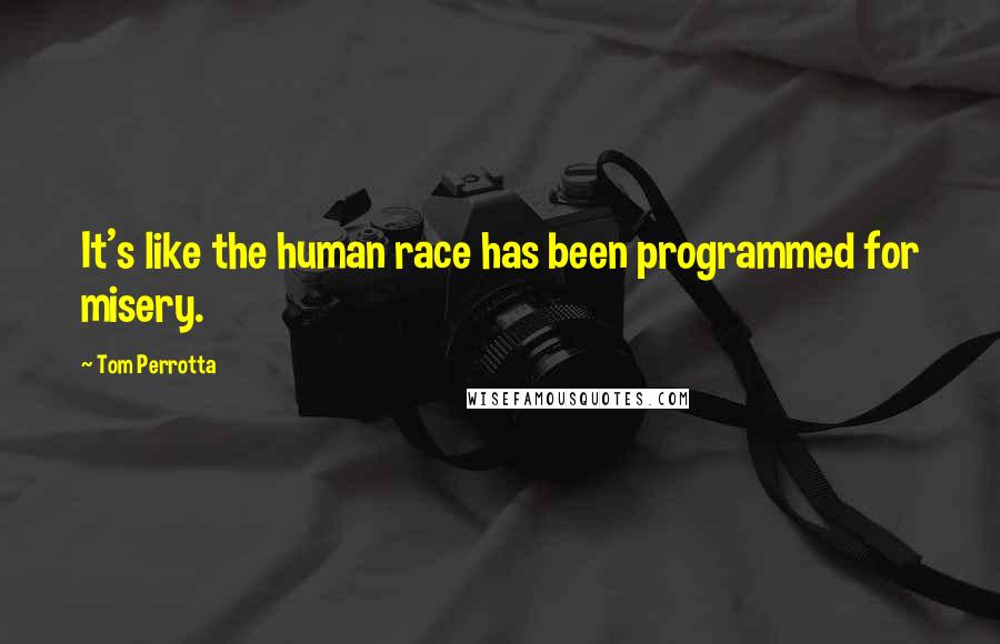 Tom Perrotta Quotes: It's like the human race has been programmed for misery.