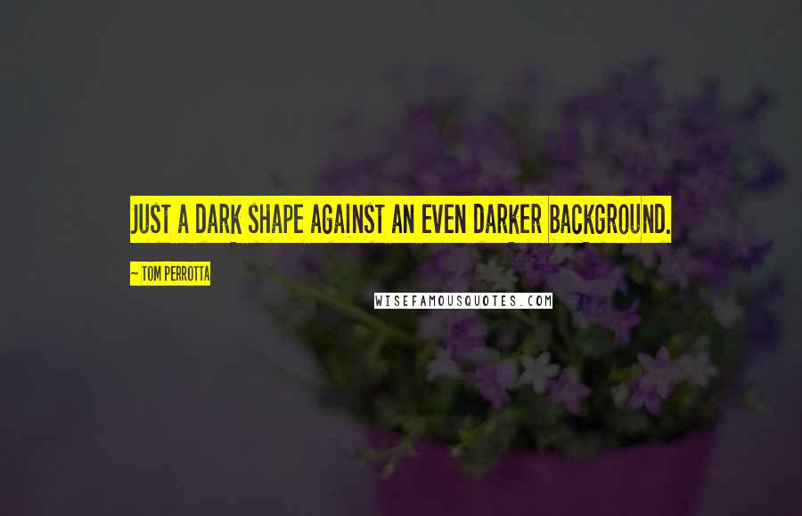 Tom Perrotta Quotes: Just a dark shape against an even darker background.